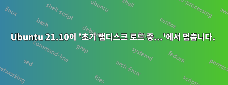 Ubuntu 21.10이 '초기 램디스크 로드 중...'에서 멈춥니다.