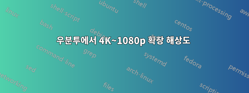 우분투에서 4K~1080p 확장 해상도