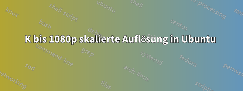 4K bis 1080p skalierte Auflösung in Ubuntu