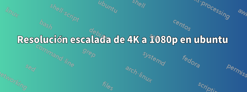 Resolución escalada de 4K a 1080p en ubuntu