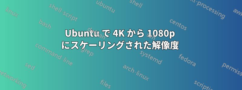 Ubuntu で 4K から 1080p にスケーリングされた解像度