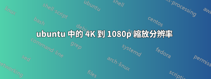 ubuntu 中的 4K 到 1080p 縮放分辨率