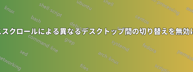 マウススクロールによる異なるデスクトップ間の切り替えを無効にする