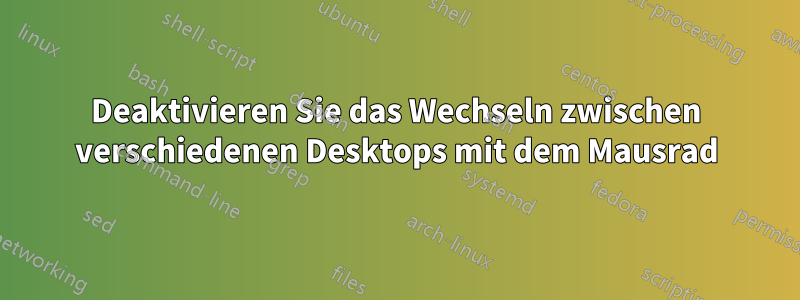 Deaktivieren Sie das Wechseln zwischen verschiedenen Desktops mit dem Mausrad