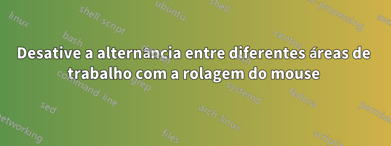 Desative a alternância entre diferentes áreas de trabalho com a rolagem do mouse