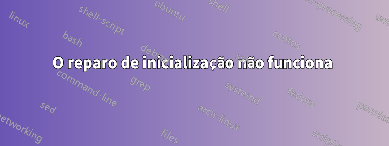 O reparo de inicialização não funciona