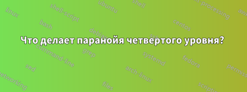 Что делает паранойя четвертого уровня?