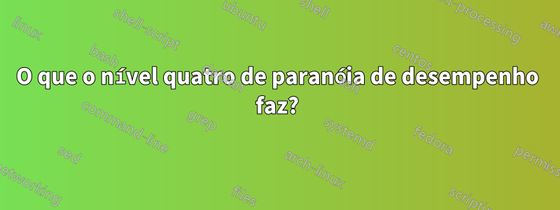 O que o nível quatro de paranóia de desempenho faz?