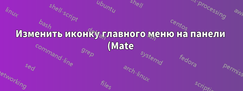 Изменить иконку главного меню на панели (Mate)