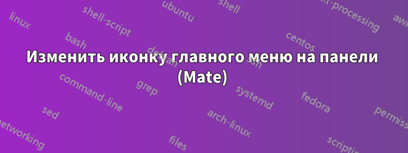 Изменить иконку главного меню на панели (Mate)