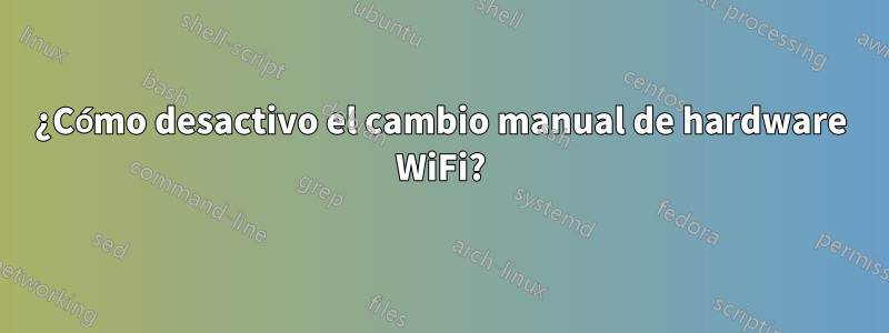 ¿Cómo desactivo el cambio manual de hardware WiFi?