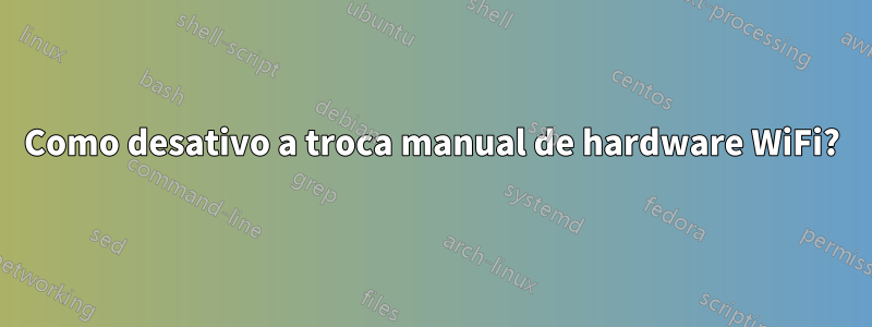 Como desativo a troca manual de hardware WiFi?