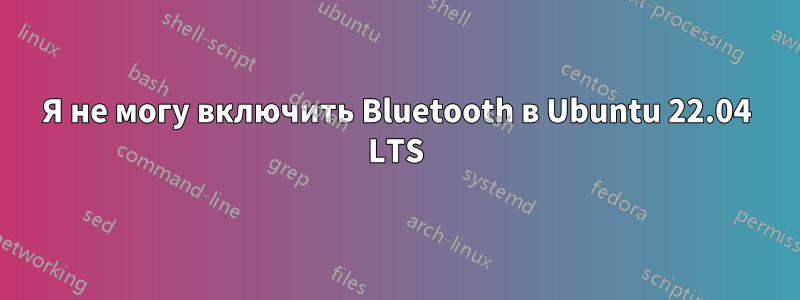 Я не могу включить Bluetooth в Ubuntu 22.04 LTS