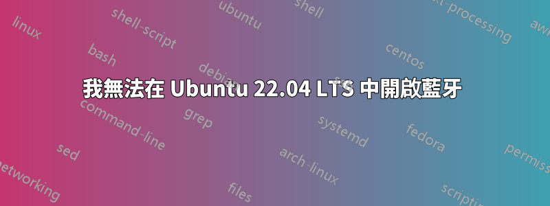 我無法在 Ubuntu 22.04 LTS 中開啟藍牙