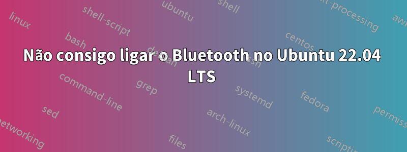 Não consigo ligar o Bluetooth no Ubuntu 22.04 LTS