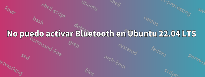No puedo activar Bluetooth en Ubuntu 22.04 LTS