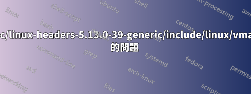 /usr/src/linux-headers-5.13.0-39-generic/include/linux/vmalloc.h 的問題