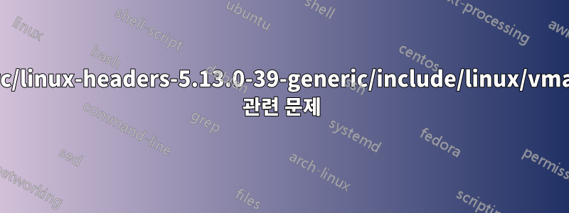/usr/src/linux-headers-5.13.0-39-generic/include/linux/vmalloc.h 관련 문제