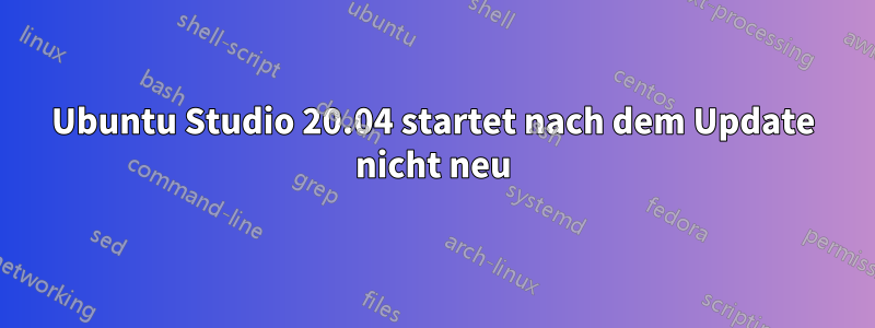 Ubuntu Studio 20.04 startet nach dem Update nicht neu