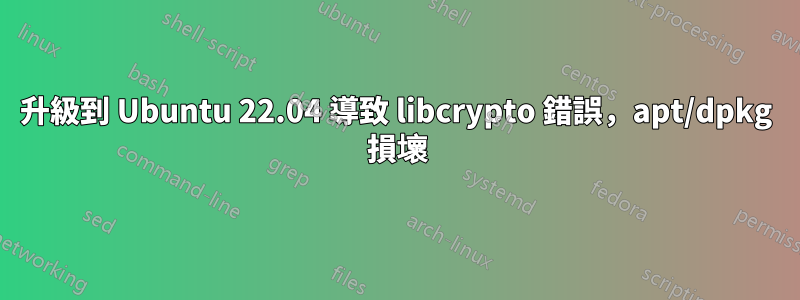 升級到 Ubuntu 22.04 導致 libcrypto 錯誤，apt/dpkg 損壞