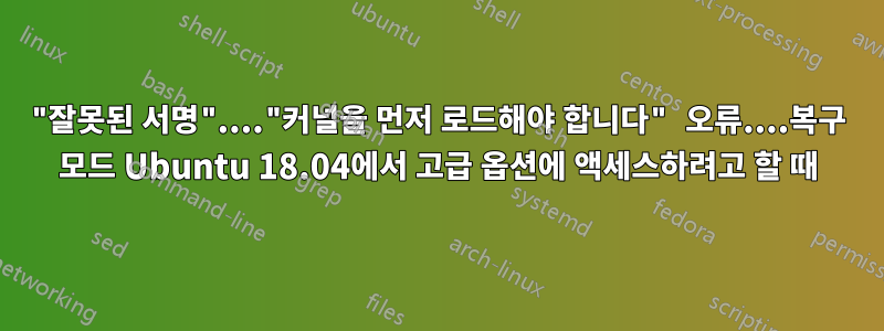 "잘못된 서명"...."커널을 먼저 로드해야 합니다" 오류....복구 모드 Ubuntu 18.04에서 고급 옵션에 액세스하려고 할 때