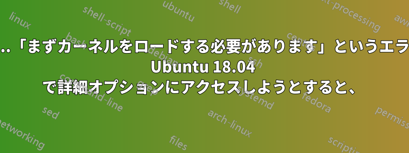 「無効な署名です」...「まずカーネルをロードする必要があります」というエラー...リカバリモード Ubuntu 18.04 で詳細オプションにアクセスしようとすると、