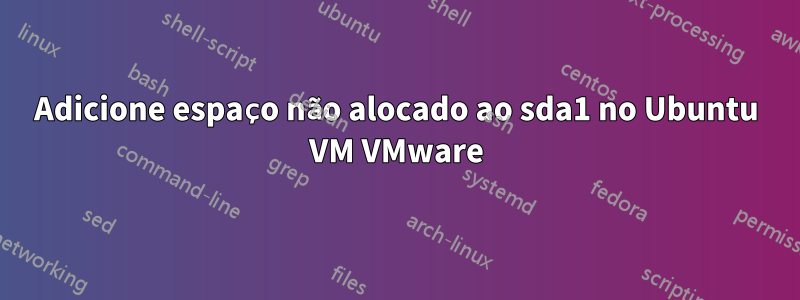 Adicione espaço não alocado ao sda1 no Ubuntu VM VMware