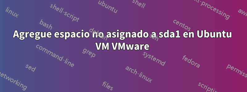Agregue espacio no asignado a sda1 en Ubuntu VM VMware