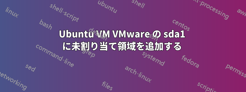 Ubuntu VM VMware の sda1 に未割り当て領域を追加する