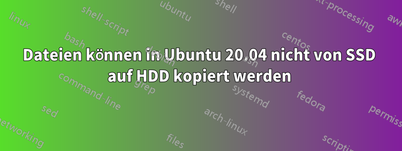 Dateien können in Ubuntu 20.04 nicht von SSD auf HDD kopiert werden