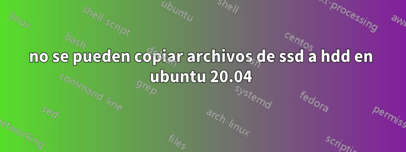 no se pueden copiar archivos de ssd a hdd en ubuntu 20.04