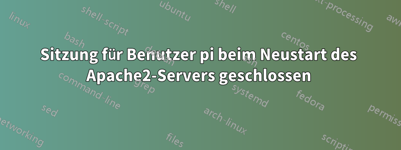 Sitzung für Benutzer pi beim Neustart des Apache2-Servers geschlossen
