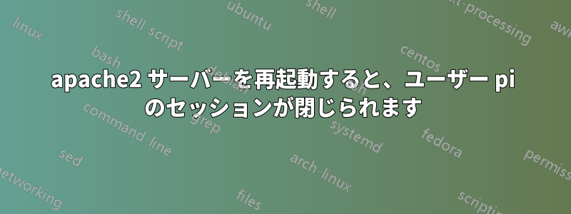 apache2 サーバーを再起動すると、ユーザー pi のセッションが閉じられます