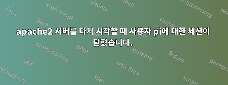 apache2 서버를 다시 시작할 때 사용자 pi에 대한 세션이 닫혔습니다.