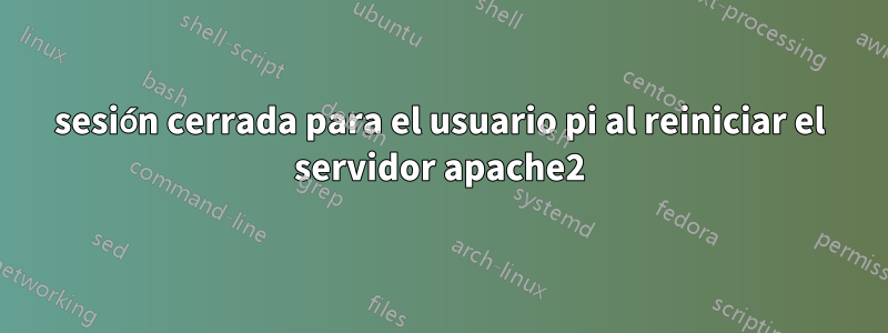 sesión cerrada para el usuario pi al reiniciar el servidor apache2