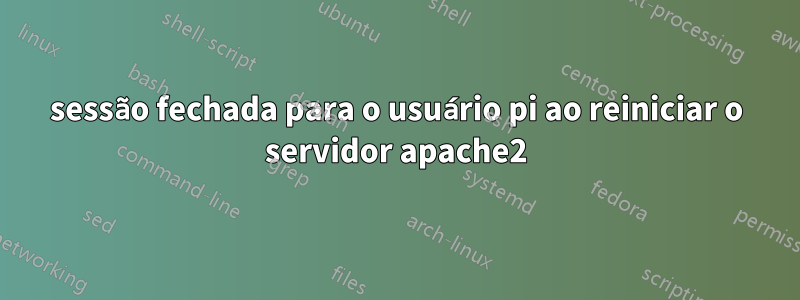 sessão fechada para o usuário pi ao reiniciar o servidor apache2