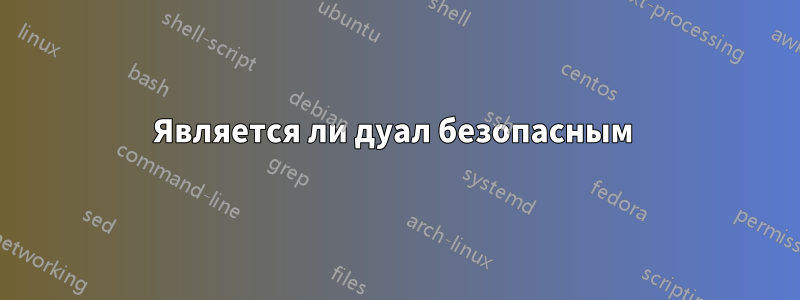 Является ли дуал безопасным 