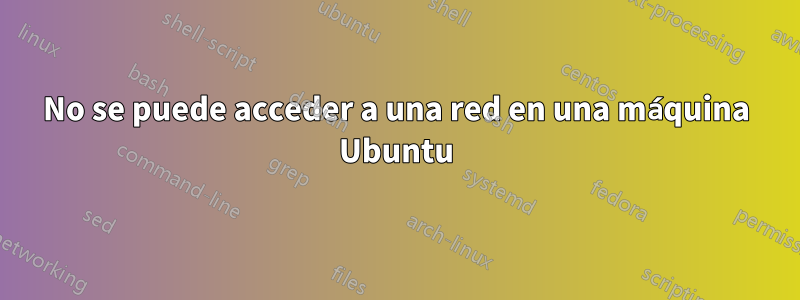 No se puede acceder a una red en una máquina Ubuntu