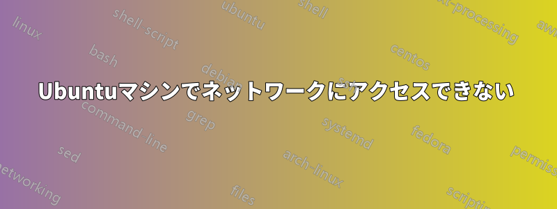Ubuntuマシンでネットワークにアクセスできない