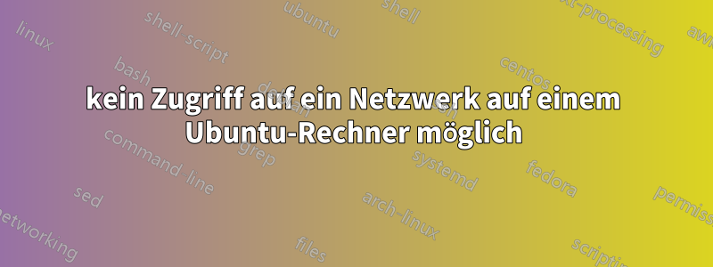kein Zugriff auf ein Netzwerk auf einem Ubuntu-Rechner möglich
