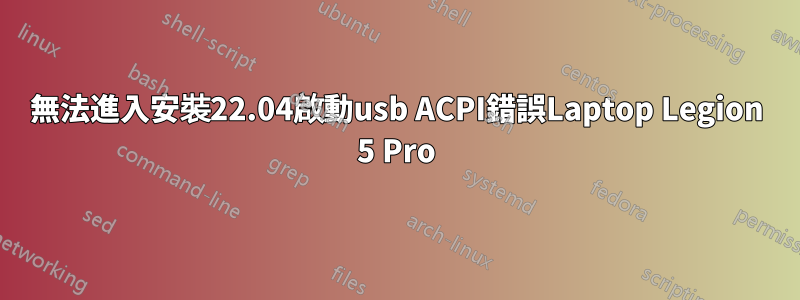 無法進入安裝22.04啟動usb ACPI錯誤Laptop Legion 5 Pro