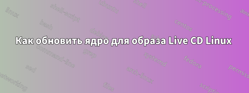Как обновить ядро ​​для образа Live CD Linux