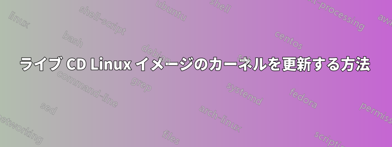 ライブ CD Linux イメージのカーネルを更新する方法