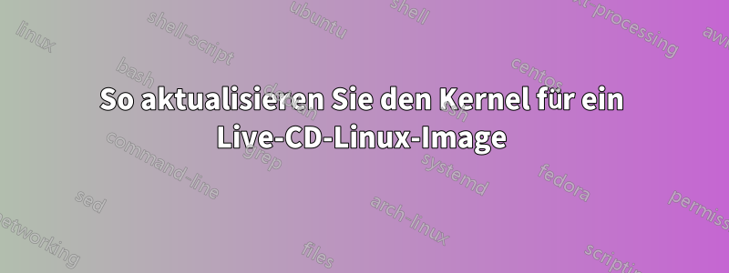 So aktualisieren Sie den Kernel für ein Live-CD-Linux-Image