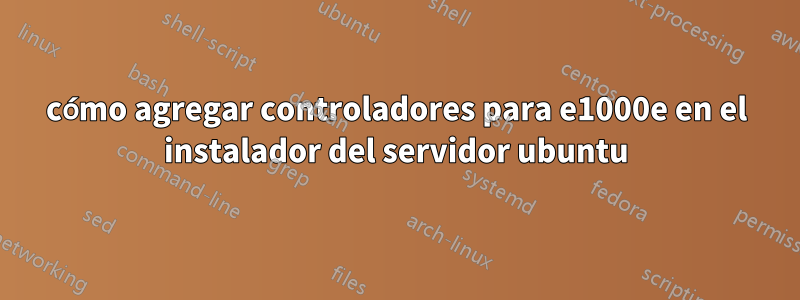 cómo agregar controladores para e1000e en el instalador del servidor ubuntu