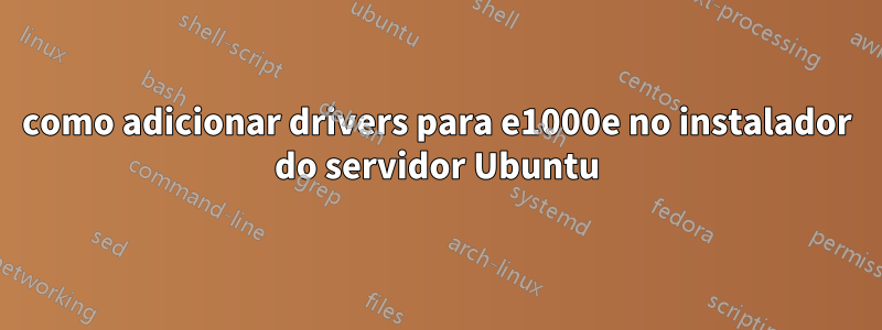 como adicionar drivers para e1000e no instalador do servidor Ubuntu