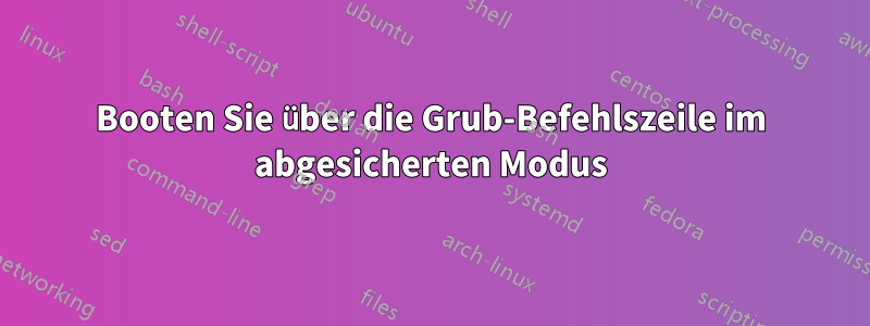 Booten Sie über die Grub-Befehlszeile im abgesicherten Modus