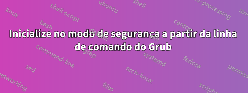 Inicialize no modo de segurança a partir da linha de comando do Grub