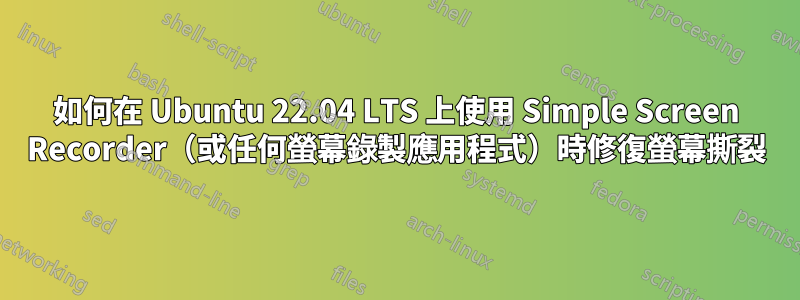 如何在 Ubuntu 22.04 LTS 上使用 Simple Screen Recorder（或任何螢幕錄製應用程式）時修復螢幕撕裂