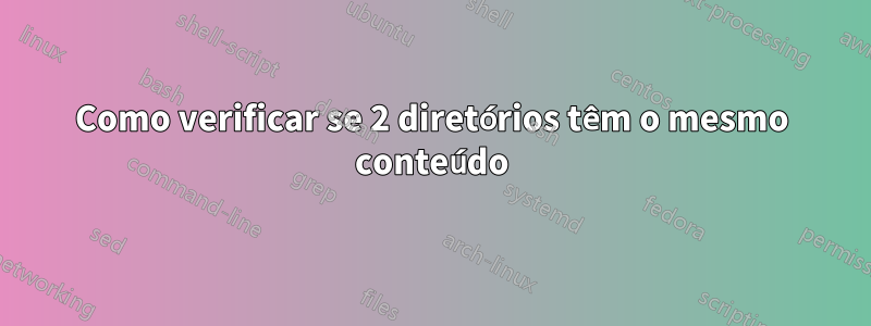 Como verificar se 2 diretórios têm o mesmo conteúdo
